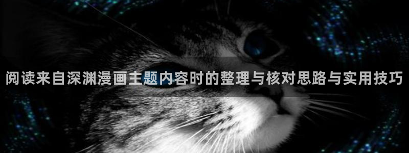 梦漫漫画推荐榜:阅读来自深渊漫画主题内容时的整理与核对思路与实用技巧