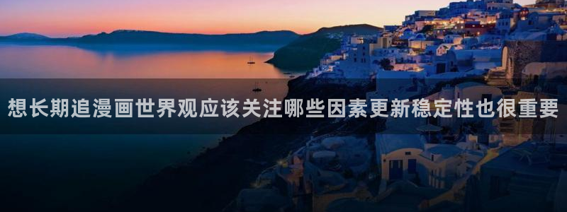 梦漫漫画软件介绍:想长期追漫画世界观应该关注哪些因素更新稳定性也很重要