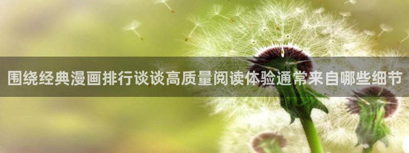 梦漫漫画热门作品:围绕经典漫画排行谈谈高质量阅读体验通常来自哪些细节