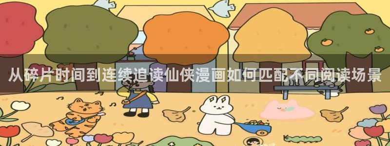 梦漫漫画人气作品:从碎片时间到连续追读仙侠漫画如何匹配不同阅读场景