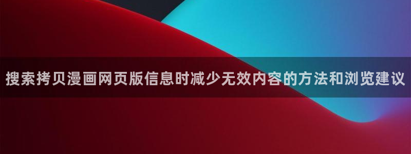 梦漫漫画玄幻漫画:搜索拷贝漫画网页版信息时减少无效内容的方法和浏览建议