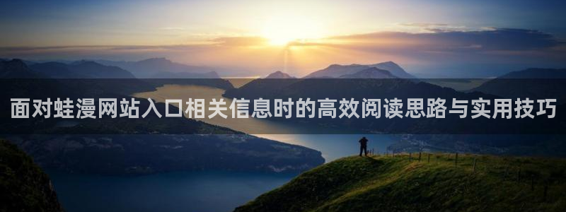 梦漫漫画连载作品:面对蛙漫网站入口相关信息时的高效阅读思路与实用技巧