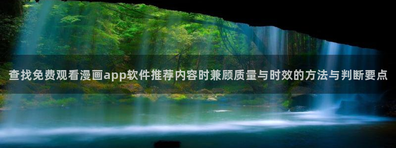 梦漫漫画国漫:查找免费观看漫画app软件推荐内容时兼顾质量与时效的方法与判断要点