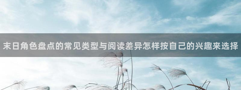 梦漫漫画最新推荐:末日角色盘点的常见类型与阅读差异怎样按自己的兴趣来选择