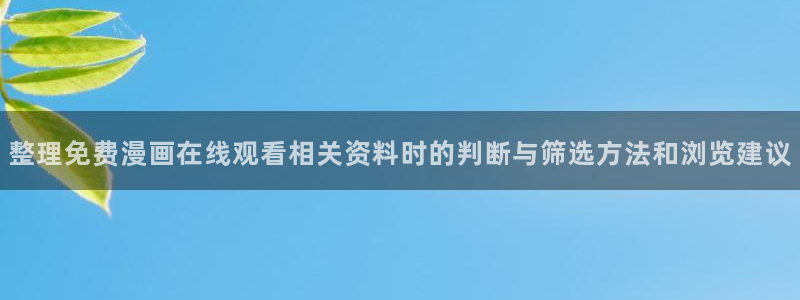 梦漫漫画客户端:整理免费漫画在线观看相关资料时的判断与筛选方法和浏览建议