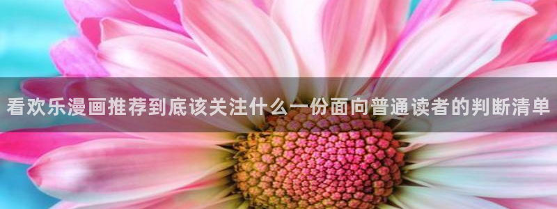梦漫漫画连载作品:看欢乐漫画推荐到底该关注什么一份面向普通读者的判断清单
